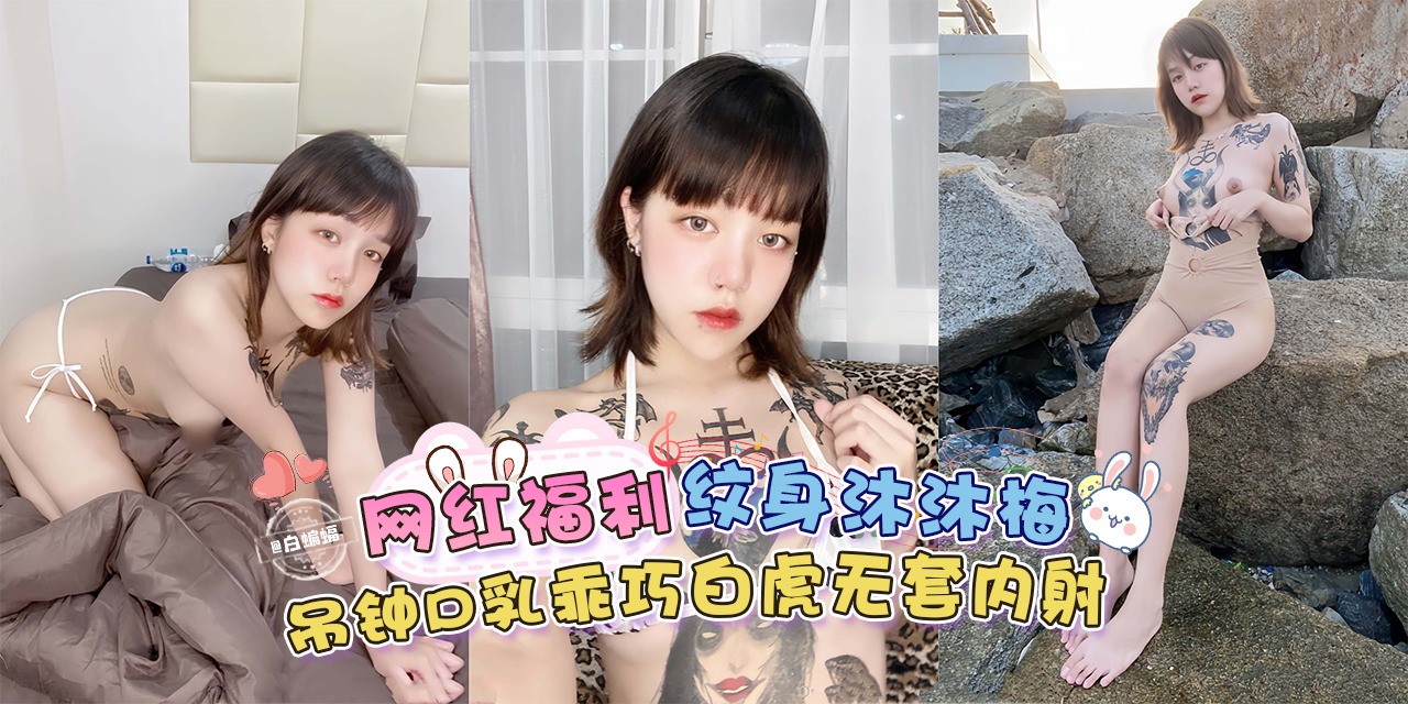 稀缺网曝黑料-网红福利-纹身‘沐沐梅’吊钟巨乳乖巧白虎无套内射-